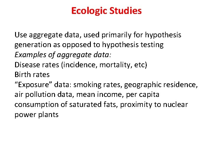 Ecologic Studies Use aggregate data, used primarily for hypothesis generation as opposed to hypothesis Ecologic Studies Use aggregate data, used primarily for hypothesis generation as opposed to hypothesis