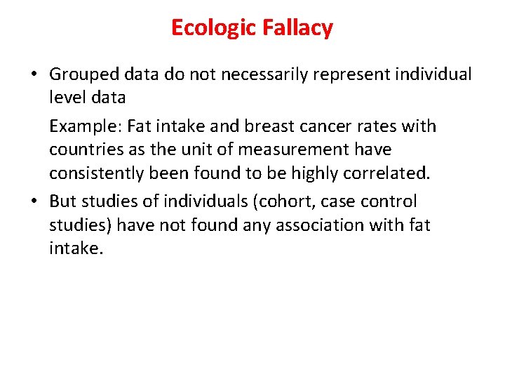 Ecologic Fallacy • Grouped data do not necessarily represent individual level data Example: Fat Ecologic Fallacy • Grouped data do not necessarily represent individual level data Example: Fat