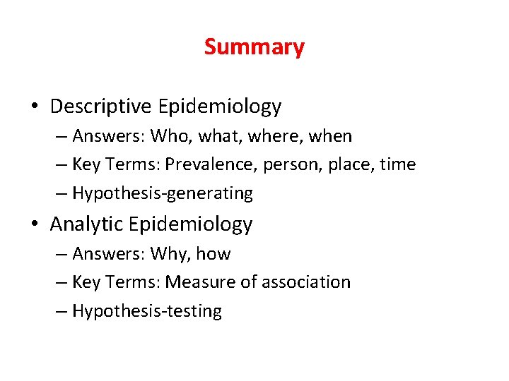 Summary • Descriptive Epidemiology – Answers: Who, what, where, when – Key Terms: Prevalence,