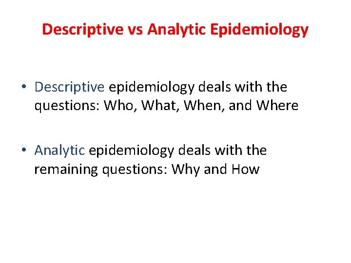 Descriptive vs Analytic Epidemiology • Descriptive epidemiology deals with the questions: Who, What, When, Descriptive vs Analytic Epidemiology • Descriptive epidemiology deals with the questions: Who, What, When,