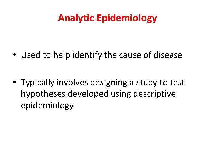 Analytic Epidemiology • Used to help identify the cause of disease • Typically involves