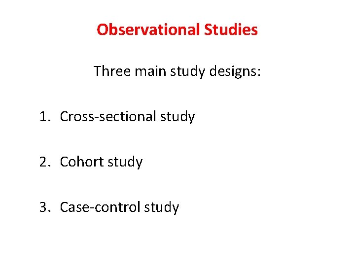 Observational Studies Three main study designs: 1. Cross-sectional study 2. Cohort study 3. Case-control