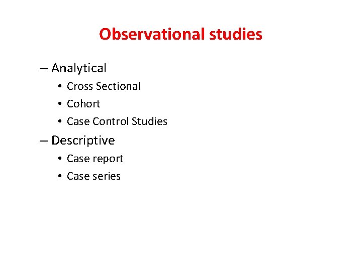 Observational studies – Analytical • Cross Sectional • Cohort • Case Control Studies –