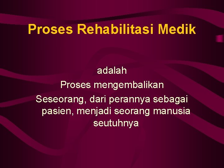 Proses Rehabilitasi Medik adalah Proses mengembalikan Seseorang, dari perannya sebagai pasien, menjadi seorang manusia