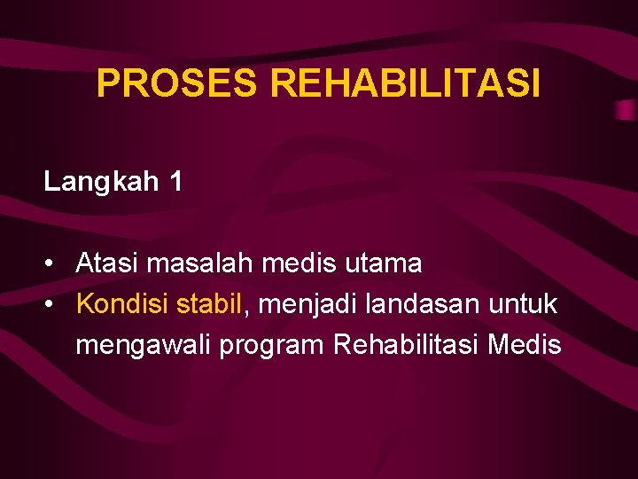 PROSES REHABILITASI Langkah 1 • Atasi masalah medis utama • Kondisi stabil, menjadi landasan