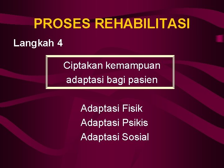 PROSES REHABILITASI Langkah 4 Ciptakan kemampuan adaptasi bagi pasien Adaptasi Fisik Adaptasi Psikis Adaptasi