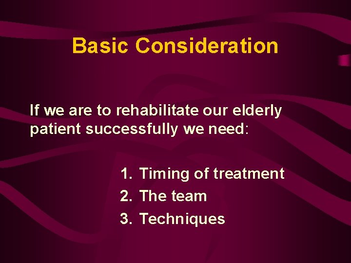 Basic Consideration If we are to rehabilitate our elderly patient successfully we need: 1.