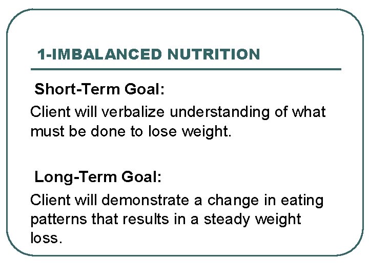 1 -IMBALANCED NUTRITION Short-Term Goal: Client will verbalize understanding of what must be done