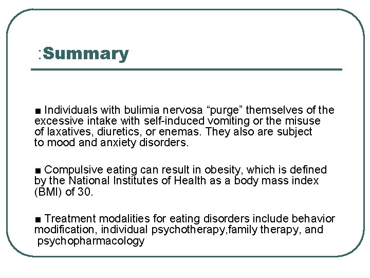 : Summary ■ Individuals with bulimia nervosa “purge” themselves of the excessive intake with