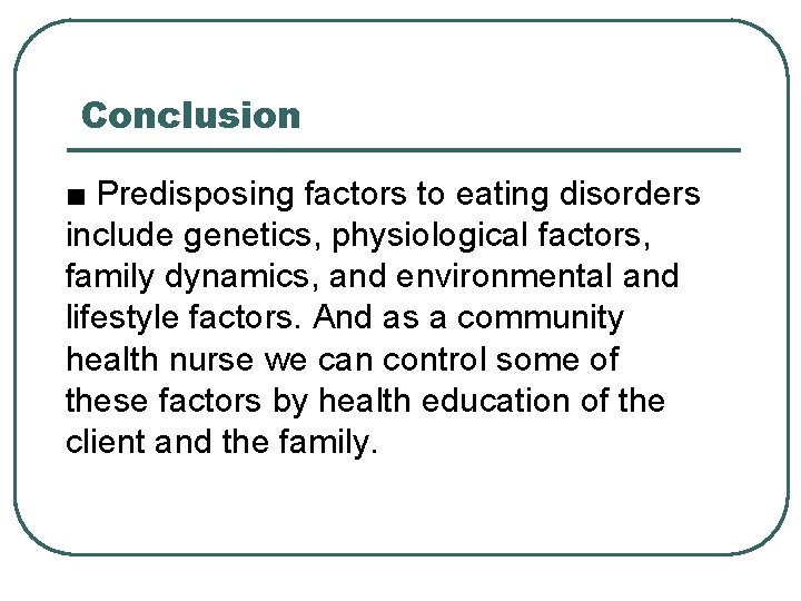 Conclusion ■ Predisposing factors to eating disorders include genetics, physiological factors, family dynamics, and