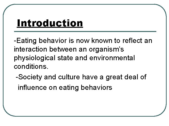 Introduction -Eating behavior is now known to reflect an interaction between an organism’s physiological