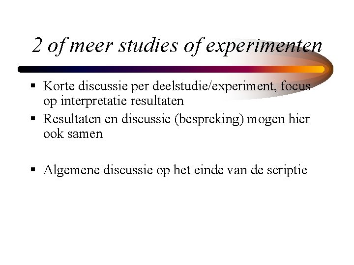 2 of meer studies of experimenten § Korte discussie per deelstudie/experiment, focus op interpretatie