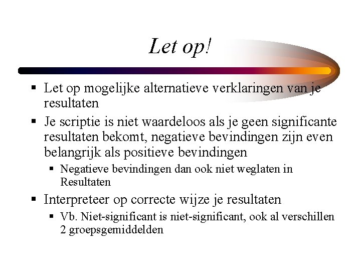 Let op! § Let op mogelijke alternatieve verklaringen van je resultaten § Je scriptie