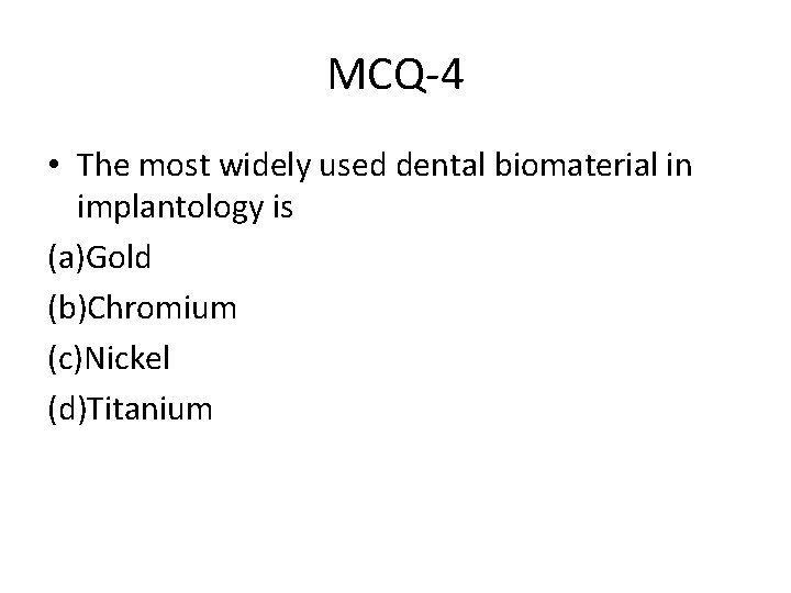 MCQ-4 • The most widely used dental biomaterial in implantology is (a)Gold (b)Chromium (c)Nickel