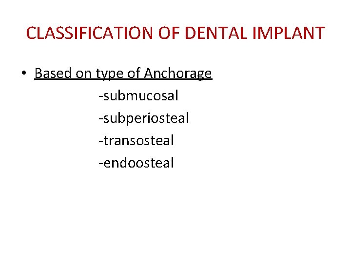 CLASSIFICATION OF DENTAL IMPLANT • Based on type of Anchorage -submucosal -subperiosteal -transosteal -endoosteal