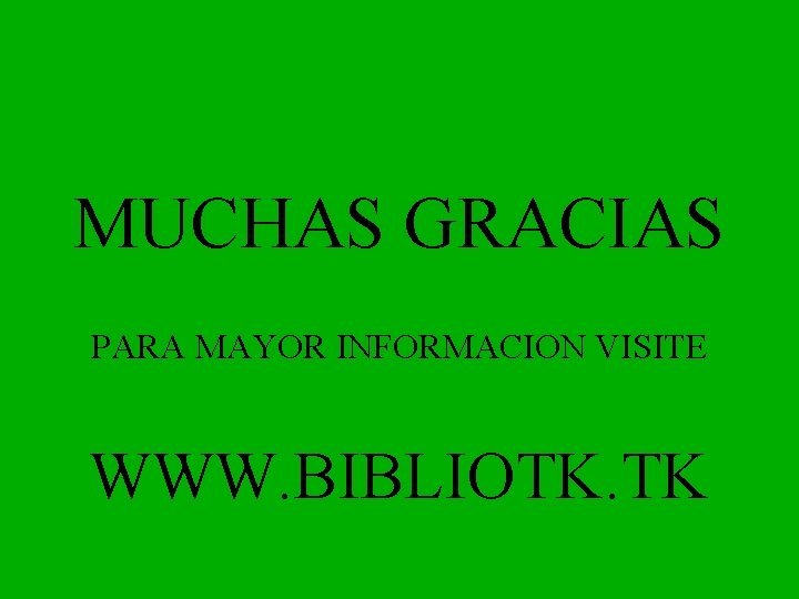 MUCHAS GRACIAS PARA MAYOR INFORMACION VISITE WWW. BIBLIOTK. TK 