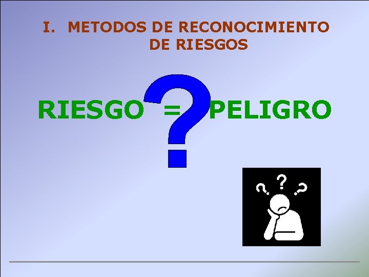 I. METODOS DE RECONOCIMIENTO DE RIESGOS RIESGO = PELIGRO 