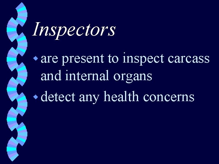 Inspectors w are present to inspect carcass and internal organs w detect any health