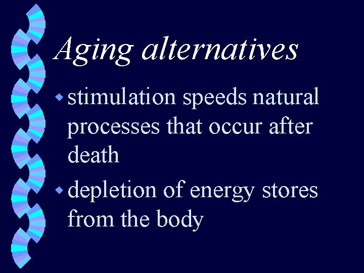 Aging alternatives w stimulation speeds natural processes that occur after death w depletion of
