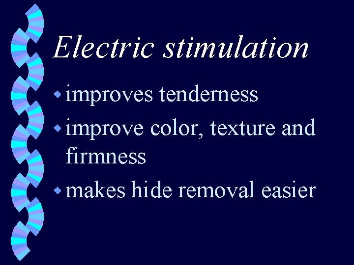 Electric stimulation w improves tenderness w improve color, texture and firmness w makes hide