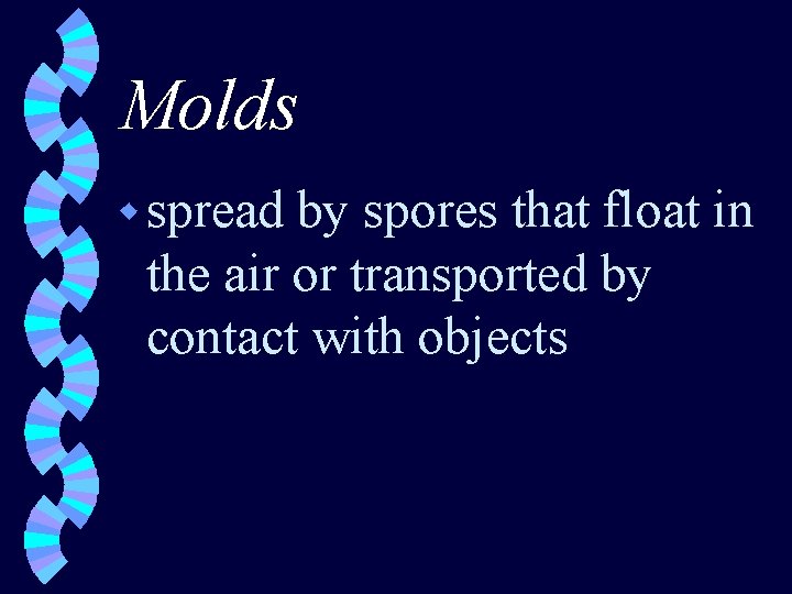 Molds w spread by spores that float in the air or transported by contact