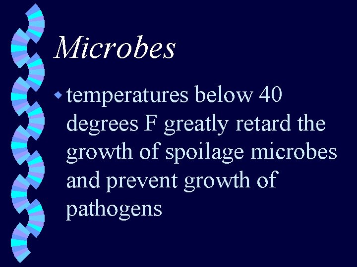Microbes w temperatures below 40 degrees F greatly retard the growth of spoilage microbes