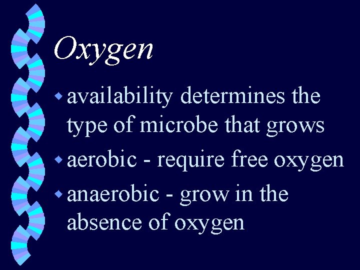 Oxygen w availability determines the type of microbe that grows w aerobic - require
