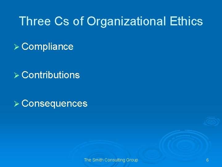 Three Cs of Organizational Ethics Ø Compliance Ø Contributions Ø Consequences The Smith Consulting