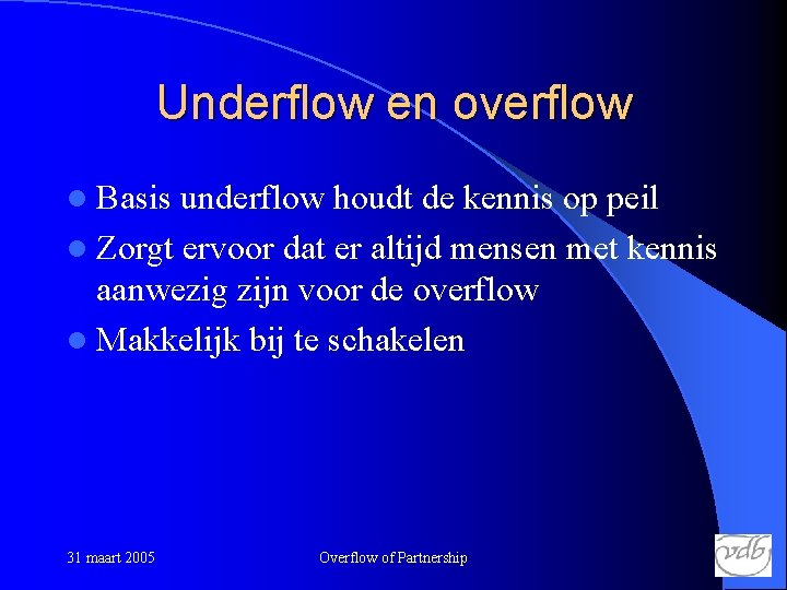 Underflow en overflow l Basis underflow houdt de kennis op peil l Zorgt ervoor