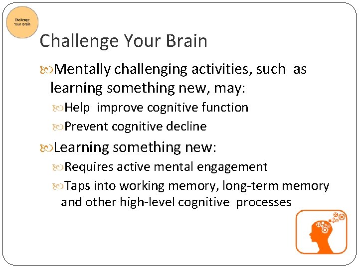 Challenge Your Brain Mentally challenging activities, such as learning something new, may: Help improve