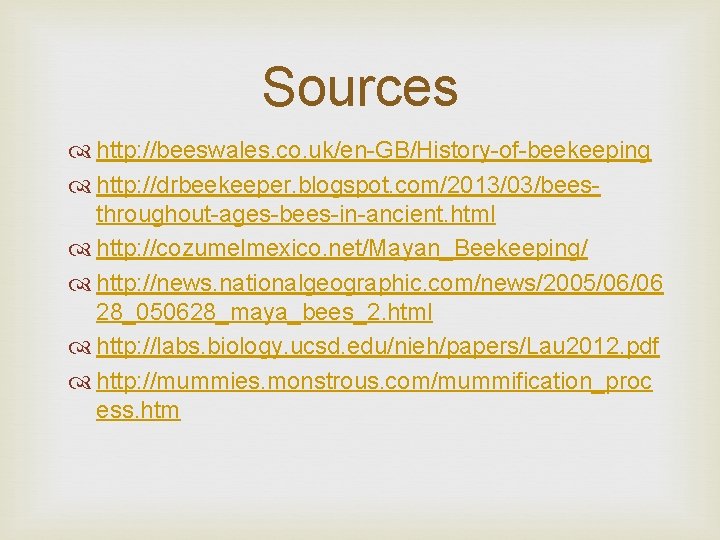 Sources http: //beeswales. co. uk/en-GB/History-of-beekeeping http: //drbeekeeper. blogspot. com/2013/03/beesthroughout-ages-bees-in-ancient. html http: //cozumelmexico. net/Mayan_Beekeeping/ http: