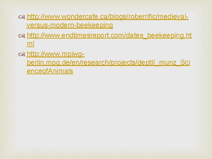  http: //www. wondercafe. ca/blogs/roberrific/medievalversus-modern-beekeeping http: //www. endtimesreport. com/dates_beekeeping. ht ml http: //www. mpiwgberlin.