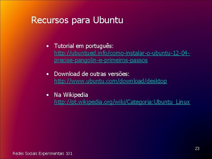 Recursos para Ubuntu • Tutorial em português: http: //ubuntued. info/como-instalar-o-ubuntu-12 -04 precise-pangolin-e-primeiros-passos • Download