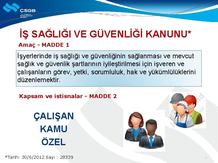 İŞ SAĞLIĞI VE GÜVENLİĞİ KANUNU* Amaç - MADDE 1 İşyerlerinde iş sağlığı ve güvenliğinin