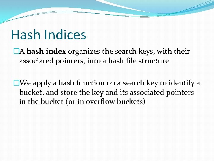 Hash Indices �A hash index organizes the search keys, with their associated pointers, into