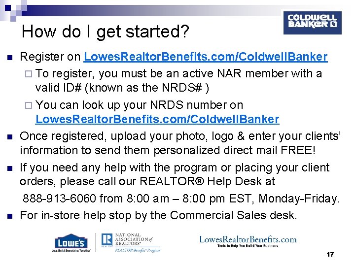 How do I get started? n n Register on Lowes. Realtor. Benefits. com/Coldwell. Banker