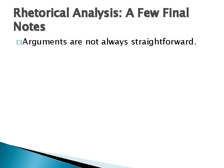 Rhetorical Analysis: A Few Final Notes � Arguments are not always straightforward. 