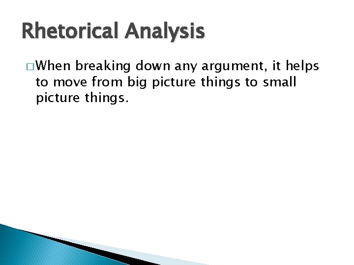 Rhetorical Analysis � When breaking down any argument, it helps to move from big