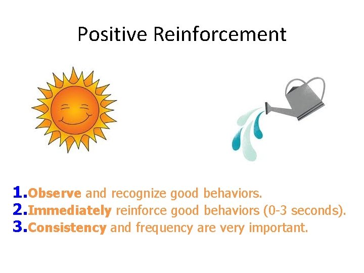 Positive Reinforcement 1. Observe and recognize good behaviors. 2. Immediately reinforce good behaviors (0