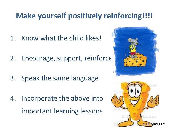 Make yourself positively reinforcing!!!! 1. Know what the child likes! 2. Encourage, support, reinforce