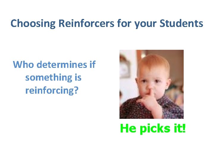 Choosing Reinforcers for your Students Who determines if something is reinforcing? He picks it!