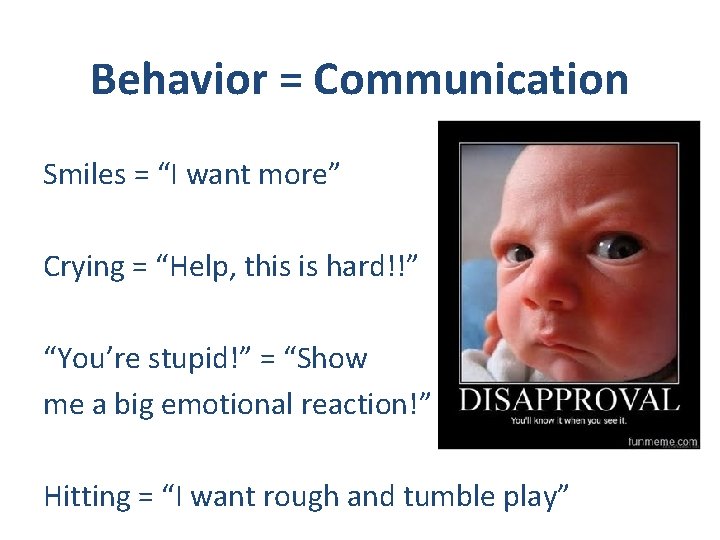 Behavior = Communication Smiles = “I want more” Crying = “Help, this is hard!!”