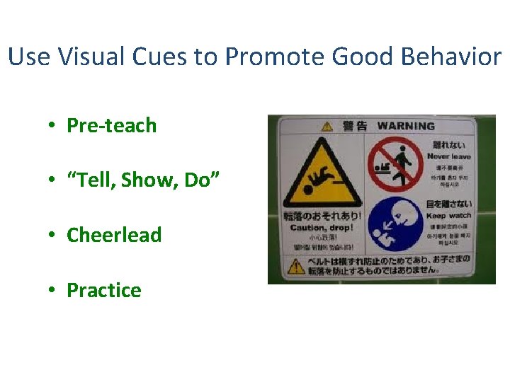 Use Visual Cues to Promote Good Behavior • Pre-teach • “Tell, Show, Do” •