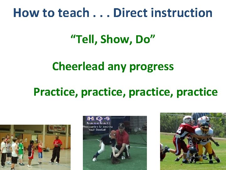 How to teach. . . Direct instruction “Tell, Show, Do” Cheerlead any progress Practice,