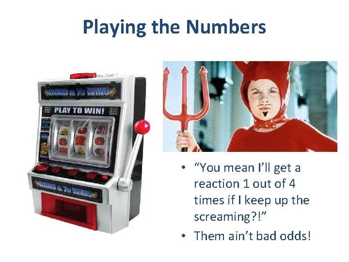 Playing the Numbers • “You mean I’ll get a reaction 1 out of 4