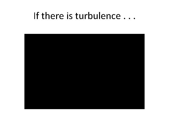 If there is turbulence. . . 