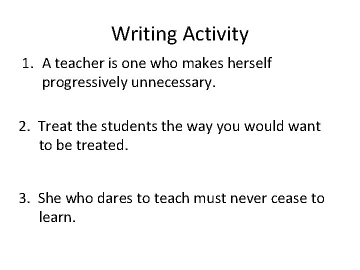 Writing Activity 1. A teacher is one who makes herself progressively unnecessary. 2. Treat