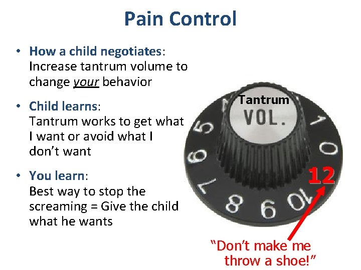 Pain Control • How a child negotiates: Increase tantrum volume to change your behavior