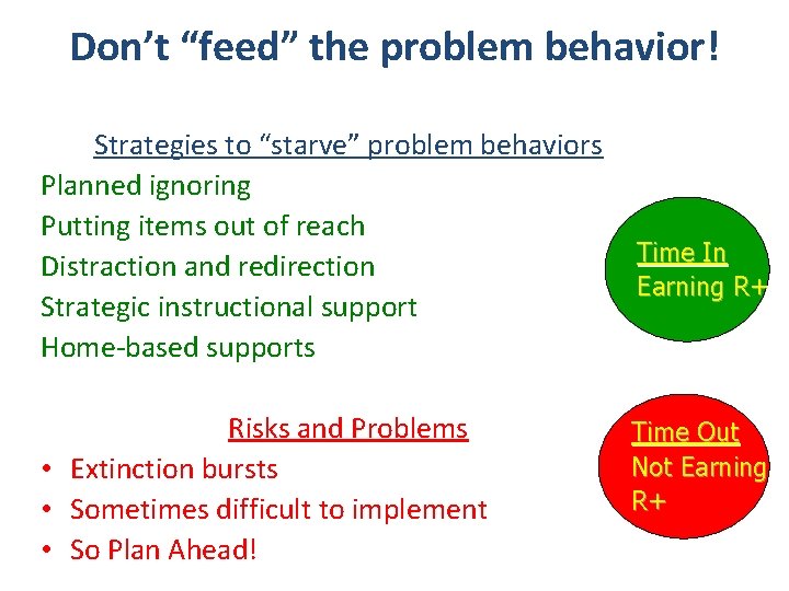 Don’t “feed” the problem behavior! Strategies to “starve” problem behaviors Planned ignoring Putting items