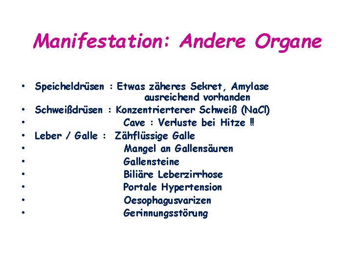 Manifestation: Andere Organe • Speicheldrüsen : Etwas zäheres Sekret, Amylase ausreichend vorhanden • Schweißdrüsen